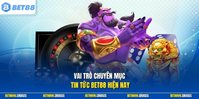 Vai trò chuyên mục tin tức Bet88 hiện nay