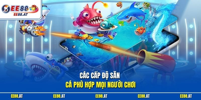 Các cấp độ săn cá phù hợp mọi người chơi