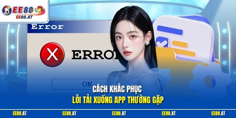 Cách khắc phục lỗi tải xuống app thường gặp