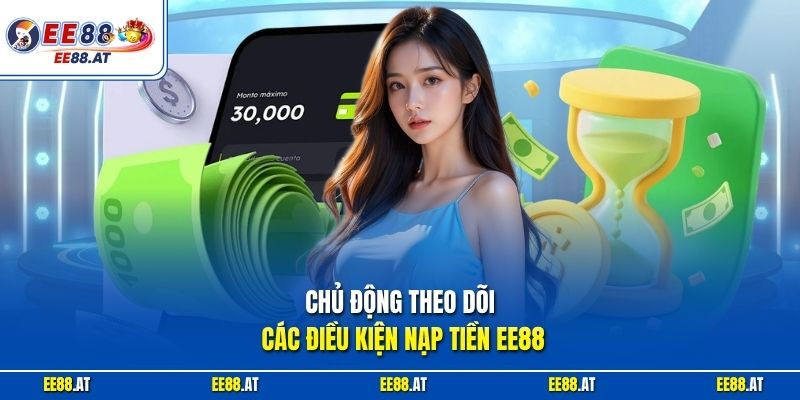Chủ động theo dõi các điều kiện nạp tiền EE88
