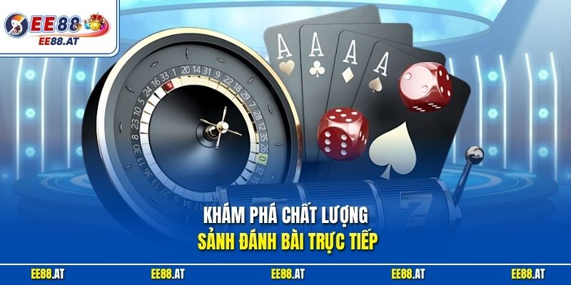 Khám phá chất lượng sảnh đánh bài trực tiếp