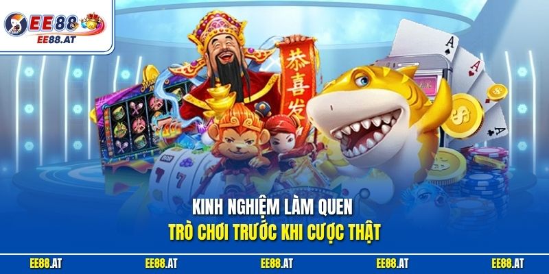 Kinh nghiệm làm quen trò chơi trước khi cược thật