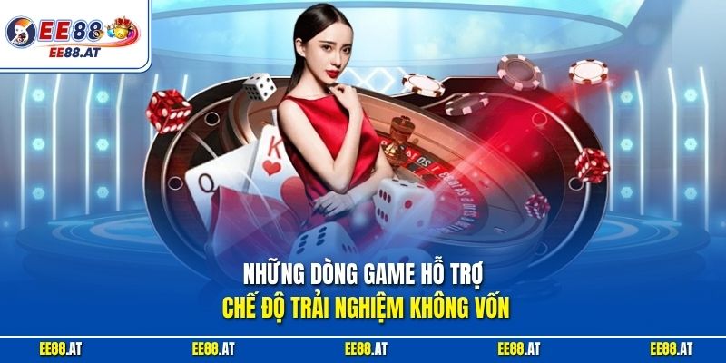 Những dòng game hỗ trợ chế độ trải nghiệm không vốn
