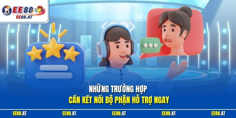 Những trường hợp cần kết nối bộ phận hỗ trợ ngay