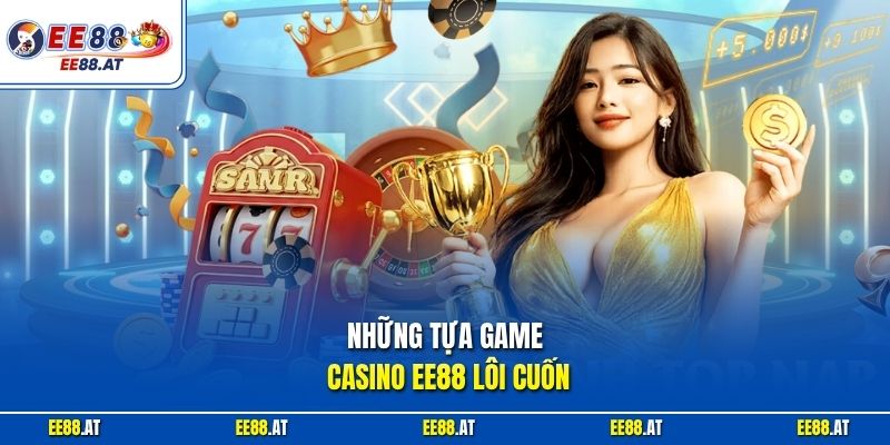 Những tựa game Casino EE88 lôi cuốn