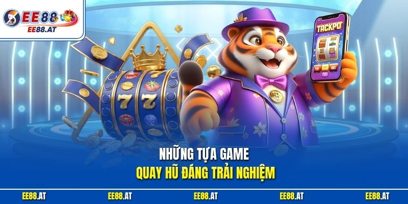 Những tựa game quay hũ đáng trải nghiệm