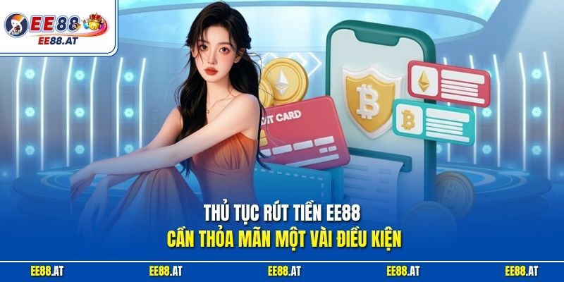 Thủ tục rút tiền EE88 cần thỏa mãn một vài điều kiện