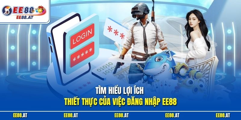 Tìm hiểu lợi ích thiết thực của việc đăng nhập EE88